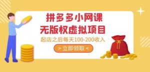 黄岛主·拼多多小网课无版权虚拟项目分享课:起店之后每天100-200收入-创客云联盟