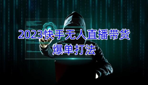 2023快手无人直播带货爆单教程，正规合法，长期稳定，可批量放大操作-创客云联盟