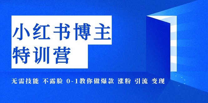 小红书博主爆款特训营-11期 无需技能 不露脸 0-1教你做爆款 涨粉 引流 变现-创客云联盟