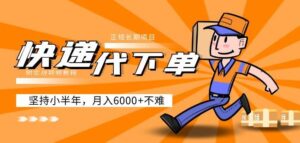 阿力-快递代下单,正规长期项目,坚持小半年月入6000+(附实战视频教程)-创客云联盟