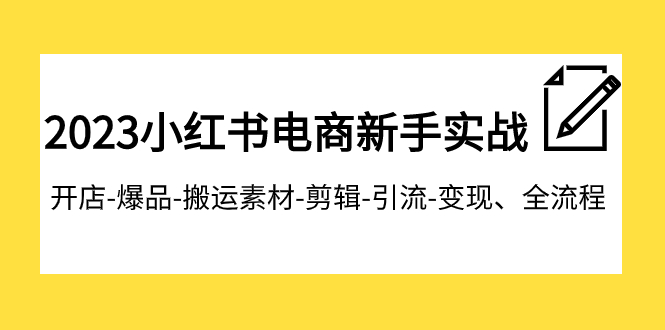 2023小红书电商新手实战课程，开店-爆品-搬运素材-剪辑-引流-变现、全流程-创客云联盟