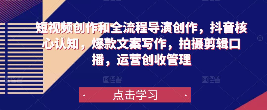 短视频创作和全流程导演创作，抖音核心认知，爆款文案写作，拍摄剪辑口播，运营创收管理-创客云联盟