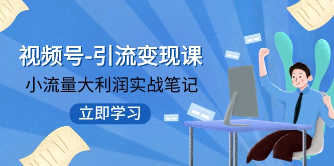 视频号-引流变现课：小流量大利润实战笔记 冲破传统思维 重塑品牌格局-创客云联盟