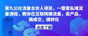 第九公社流量合伙人项目,一整套私域流量课程,教你在互联网搞流量,卖产品,搞成交,搞转化-创客云联盟