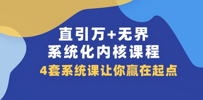 直引万+无界·系统化内核课程，4套系统课让你赢在起点（60节课）-创客云联盟