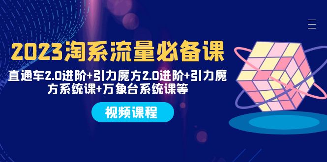 （7850期）2023淘系流量必备课 直通车2.0进阶+引力魔方2.0进阶+引力魔方系统课+万象台-创客云联盟