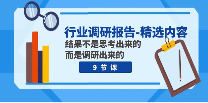 （7852期）行业调研报告-精选内容：结果不是思考出来的 而是调研出来的（9节课）-创客云联盟