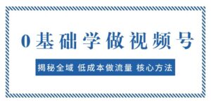 0基础学做视频号:揭秘全域 低成本做流量 核心方法 快速出爆款 轻松变现-创客云联盟