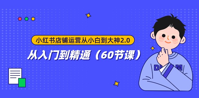 小红书店铺运营从小白到大神2.0，从入门到精通（60节课）-创客云联盟
