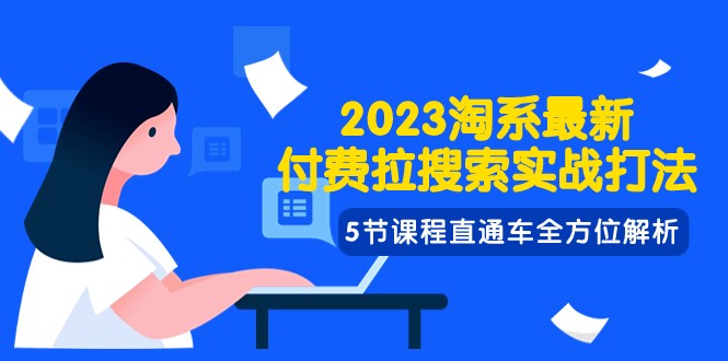 2023淘系·最新付费拉搜索实战打法，5节课程直通车全方位解析-创客云联盟