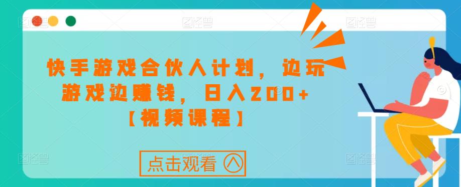 快手游戏合伙人计划项目，边玩游戏边赚钱，日入200+【视频课程】-创客云联盟