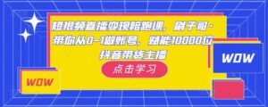 短视频直播变现陪跑课，刷子哥·带你从0-1做账号，赋能10000位抖音带货主播-创客云联盟