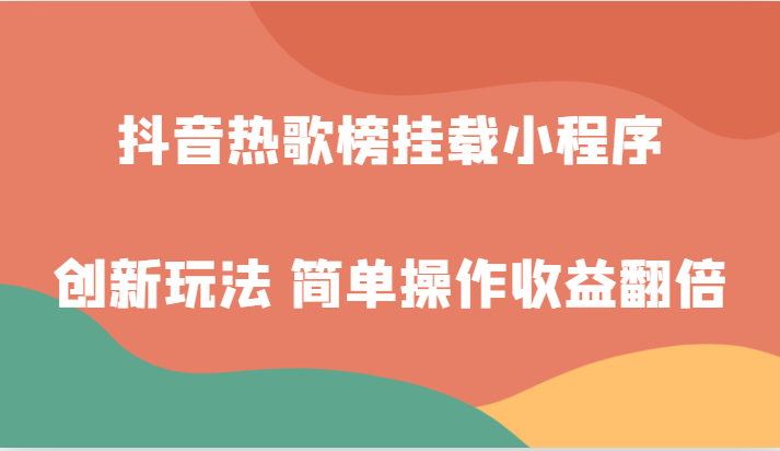 抖音热歌榜挂载小程序创新玩法，适合新手小白，简单操作收益翻倍！-创客云联盟