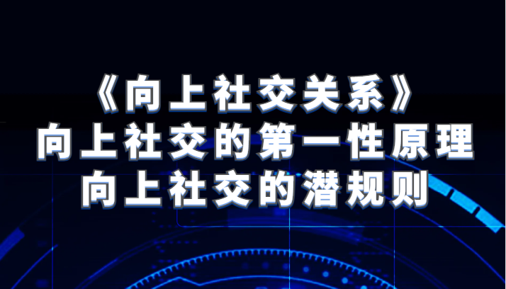 《向上社交关系》向上社交的第一性原理与向上社交的潜规则-创客云联盟