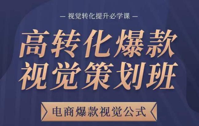 高转化爆款视觉策划班，电商爆款视觉公式，视觉转化提升必学课-创客云联盟