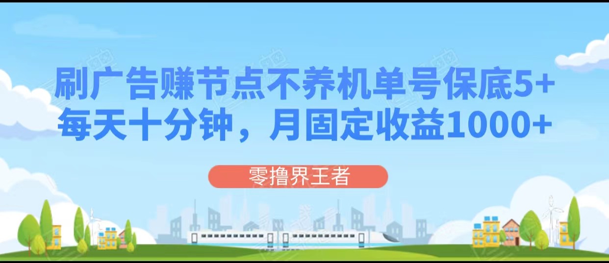 刷广告赚节点，每天十分钟单号保底5+，可多号批量操作，月固定收益1000+-创客云联盟