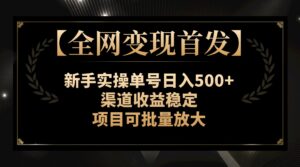 （7883期）【全网变现首发】新手实操单号日入500+，渠道收益稳定，项目可批量放大-创客云联盟