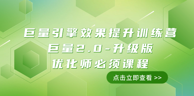 （7887期）巨量引擎·效果提升训练营：巨量2.0-升级版，优化师必须课程（111节课）-创客云联盟