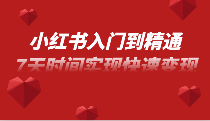 小红书入门到精通课，无货源电商实操运营，7天时间实现快速变现-创客云联盟
