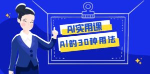 (7888期)AI·实用课:Al的·30种用法,工作效率提升数倍(31节课)-创客云联盟