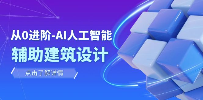 （7889期）从0进阶：AI·人工智能·辅助建筑设计/室内/景观/规划（22节课）-创客云联盟