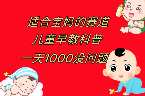 （7891期）儿童早教科普，一单29.9–49.9，一天1000问题不大-创客云联盟