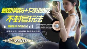 （7895期）最新男粉+女粉通吃不封号玩法瑜伽美女掘金，日入2500+-创客云联盟