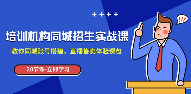 培训机构-同城招生实操课，教你同城账号搭建，直播售卖体验课包-创客云联盟