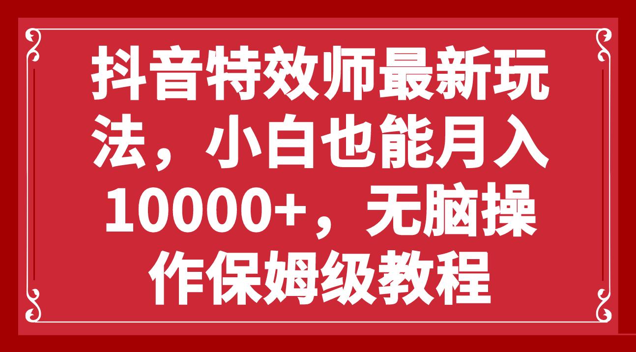 （7897期）抖音特效师最新玩法，小白也能月入10000+，无脑操作保姆级教程-创客云联盟