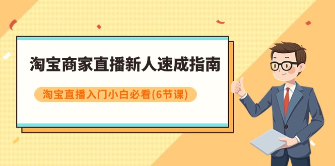 淘宝商家直播新人速成指南，淘宝直播入门小白必看（6节课）-创客云联盟