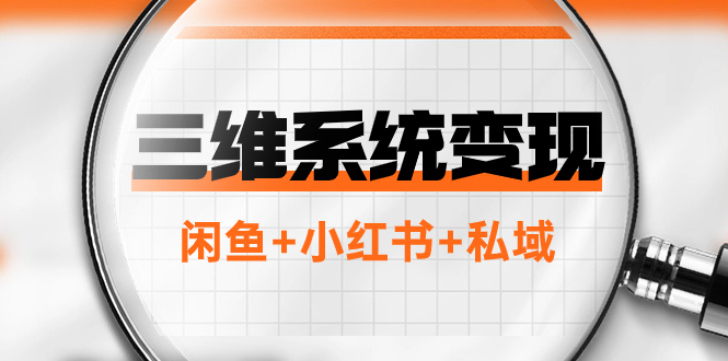 （7898期）三维系统变现项目：普通人首选-年入百万的翻身项目，闲鱼+小红书+私域-创客云联盟