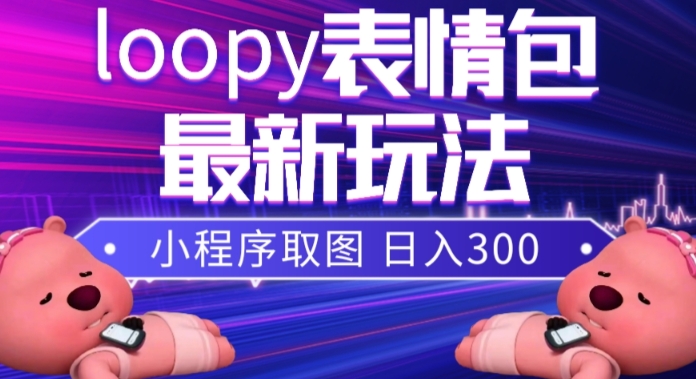 （7900期）小狸猫loopy表情包小程序取图玩法，最新出的表情包素材-创客云联盟