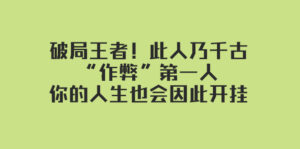 (7902期)某付费文章:破局王者!此人乃千古“作弊”第一人,你的人生也会因此开挂-创客云联盟