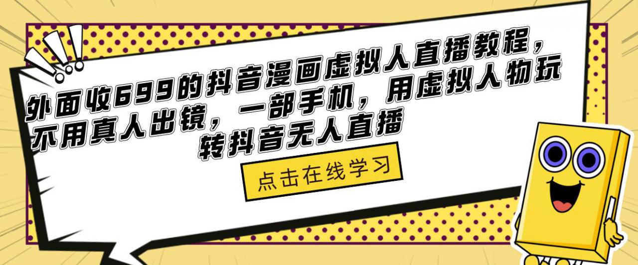外面收699的抖音漫画虚拟人直播教程，不用真人出镜，一部手机，用虚拟人物玩转抖音无人直播-创客云联盟