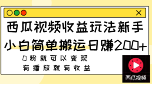 （7909期）西瓜视频收益玩法，新手小白简单搬运日赚200+0粉就可以变现 有播放就有收益-创客云联盟