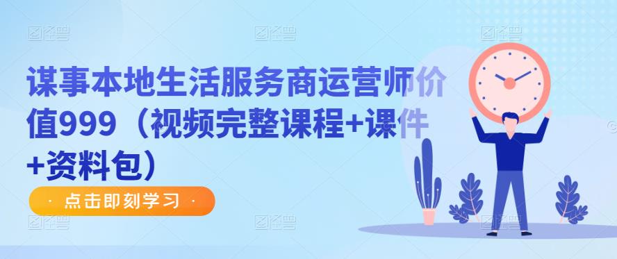谋事本地生活服务商运营师价值999（视频完整课程+课件+资料包）-创客云联盟