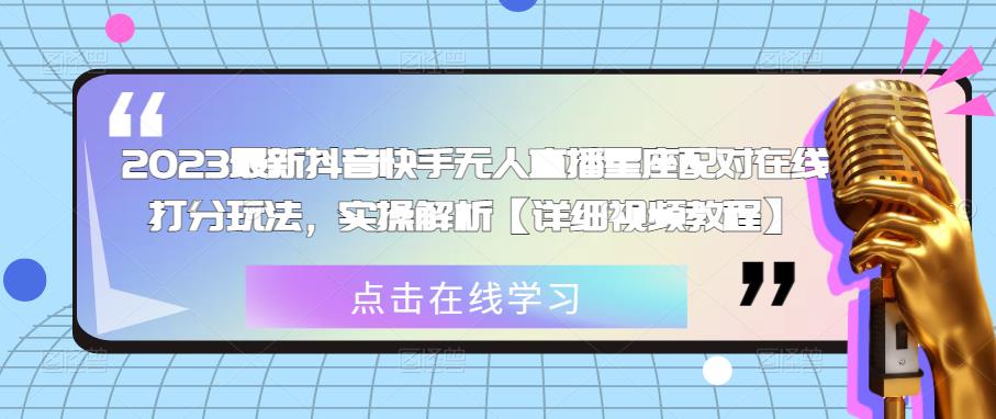2023最新抖音快手无人直播星座配对在线打分玩法，实操解析【详细视频教程】-创客云联盟
