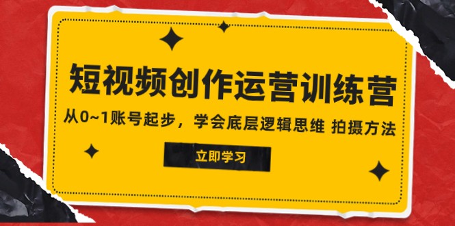 2023短视频创作运营训练营，从0~1账号起步，学会底层逻辑思维 拍摄方法-创客云联盟