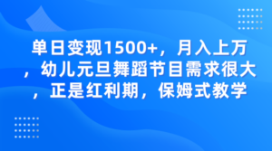 单日变现1500+，月入上万，幼儿元旦舞蹈节目需求很大，正是红利期，保姆式教学-创客云联盟