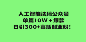 （7920期）人工智能洗稿公众号单篇10W＋爆款，日引300+高质创业粉！-创客云联盟
