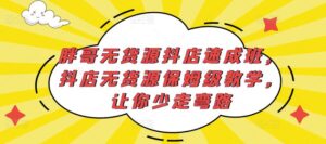 胖哥无货源抖店速成班,抖店无货源保姆级教学,让你少走弯路-创客云联盟