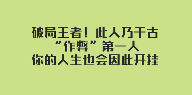 某付费文章：破局王者！此人乃千古“作弊”第一人，你的人生也会因此开挂-创客云联盟