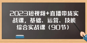 (7923期)2023短视频+直播带货实战课,基础、运营、技能综合实操课(90节)-创客云联盟