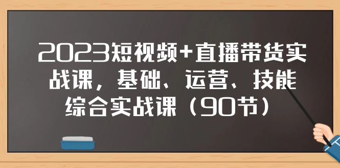 （7923期）2023短视频+直播带货实战课，基础、运营、技能综合实操课（90节）-创客云联盟