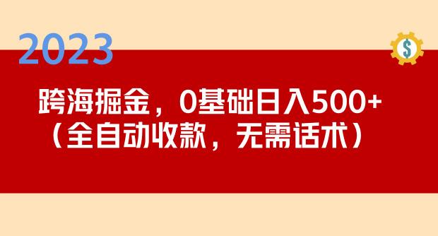 2023跨海掘金长期项目，小白也能日入500+全自动收款无需话术-创客云联盟