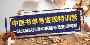 （7926期）中医-书单号变现特训营，一站式解决抖音中医起号及变现问题（14节课）-创客云联盟