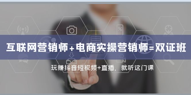 互联网·营销师+电商实操营销师=双证班：玩赚抖音短视频+直播 就听这门课-创客云联盟