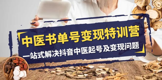 中医书单号变现特训营，一站式解决抖音中医起号及变现问题（14节课）-创客云联盟