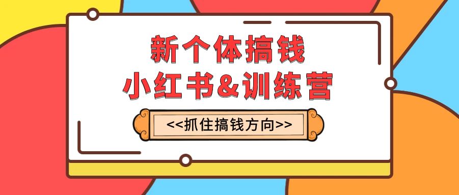（7937期）新个体·搞钱-小红书训练营：实战落地运营方法，抓住搞钱方向，每月多搞2w+-创客云联盟