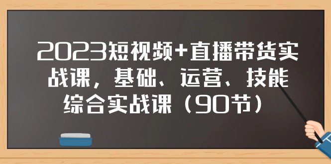 2023短视频+直播带货实战课，基础、运营、技能综合实操课（97节）-创客云联盟